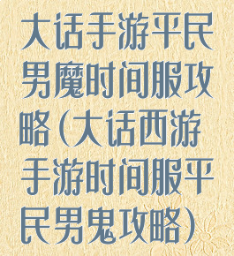 大话手游平民男魔时间服攻略(大话西游手游时间服平民男鬼攻略)