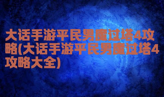 大话手游平民男魔过塔4攻略(大话手游平民男魔过塔4攻略大全)