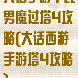 大话手游平民男魔过塔4攻略(大话西游手游塔4攻略)