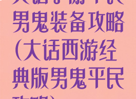 大话手游平民男鬼装备攻略(大话西游经典版男鬼平民攻略)