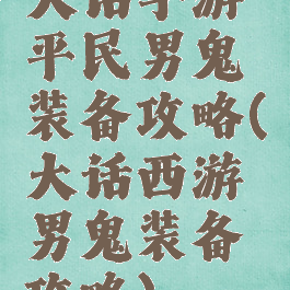 大话手游平民男鬼装备攻略(大话西游男鬼装备攻略)