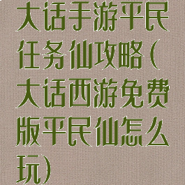 大话手游平民任务仙攻略(大话西游免费版平民仙怎么玩)