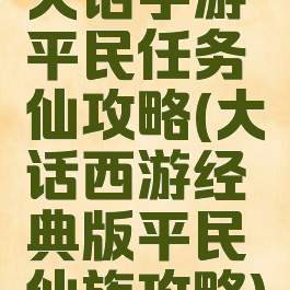 大话手游平民任务仙攻略(大话西游经典版平民仙族攻略)
