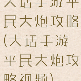 大话手游平民大炮攻略(大话手游平民大炮攻略视频)