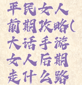 大话手游平民女人前期攻略(大话手游女人后期走什么路线)