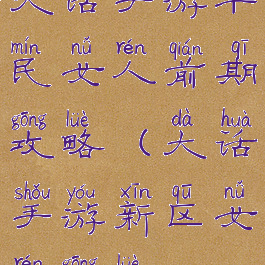 大话手游平民女人前期攻略(大话手游新区女人攻略)