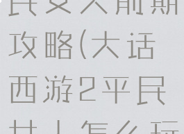 大话手游平民女人前期攻略(大话西游2平民女人怎么玩)