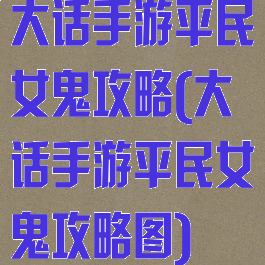 大话手游平民女鬼攻略(大话手游平民女鬼攻略图)