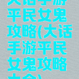 大话手游平民女鬼攻略(大话手游平民女鬼攻略大全)