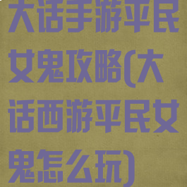大话手游平民女鬼攻略(大话西游平民女鬼怎么玩)