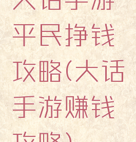 大话手游平民挣钱攻略(大话手游赚钱攻略)