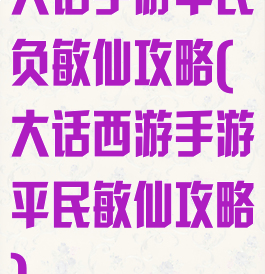 大话手游平民负敏仙攻略(大话西游手游平民敏仙攻略)