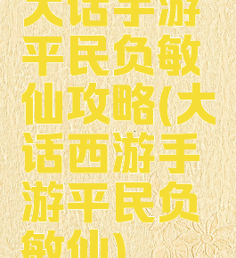 大话手游平民负敏仙攻略(大话西游手游平民负敏仙)