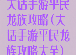 大话手游平民龙族攻略(大话手游平民龙族攻略大全)
