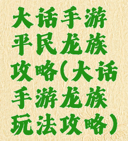 大话手游平民龙族攻略(大话手游龙族玩法攻略)