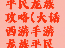 大话手游平民龙族攻略(大话西游手游龙族平民攻略)