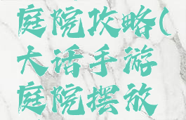 大话手游庭院攻略(大话手游庭院摆放搭配)