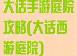 大话手游庭院攻略(大话西游庭院)