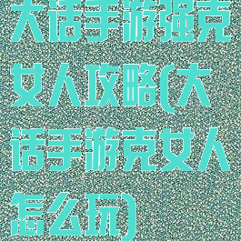 大话手游强克女人攻略(大话手游克女人怎么玩)