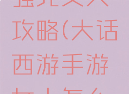 大话手游强克女人攻略(大话西游手游女人怎么克)