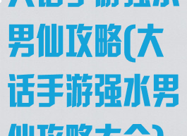 大话手游强水男仙攻略(大话手游强水男仙攻略大全)