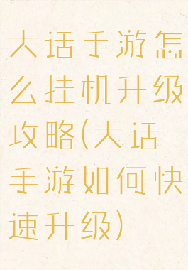 大话手游怎么挂机升级攻略(大话手游如何快速升级)