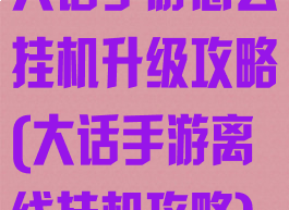 大话手游怎么挂机升级攻略(大话手游离线挂机攻略)
