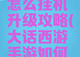 大话手游怎么挂机升级攻略(大话西游手游如何挂机升级)