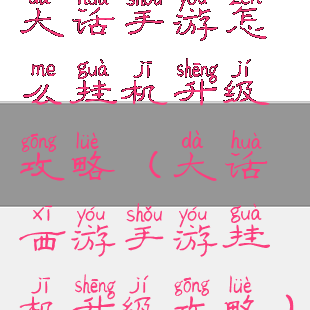 大话手游怎么挂机升级攻略(大话西游手游挂机升级攻略)