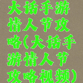 大话手游情人节攻略(大话手游情人节攻略视频)