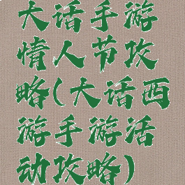 大话手游情人节攻略(大话西游手游活动攻略)