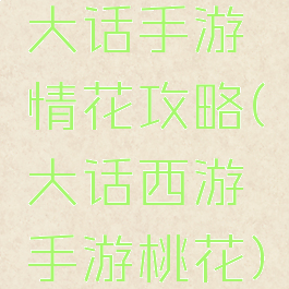 大话手游情花攻略(大话西游手游桃花)