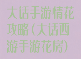 大话手游情花攻略(大话西游手游花房)