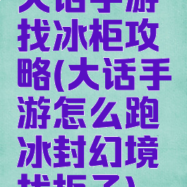 大话手游找冰柜攻略(大话手游怎么跑冰封幻境找柜子)