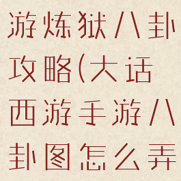大话手游手游炼狱八卦攻略(大话西游手游八卦图怎么弄)