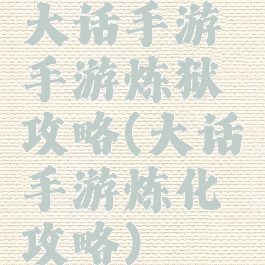大话手游手游炼狱攻略(大话手游炼化攻略)