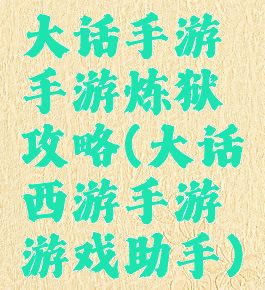大话手游手游炼狱攻略(大话西游手游游戏助手)