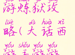 大话手游手游炼狱攻略(大话西游手游游戏攻略)