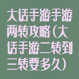 大话手游手游两转攻略(大话手游二转到三转要多久)