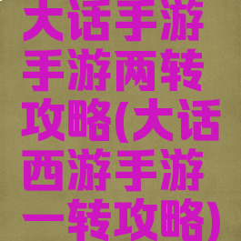 大话手游手游两转攻略(大话西游手游一转攻略)