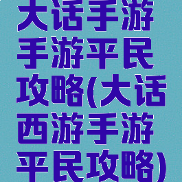 大话手游手游平民攻略(大话西游手游平民攻略)
