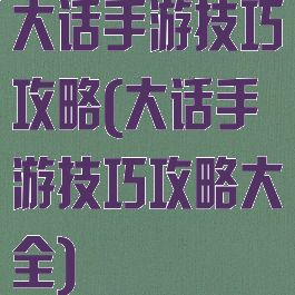 大话手游技巧攻略(大话手游技巧攻略大全)
