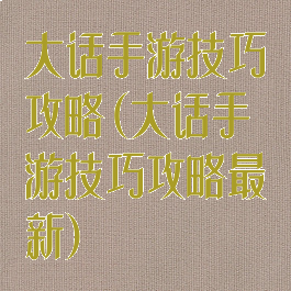 大话手游技巧攻略(大话手游技巧攻略最新)