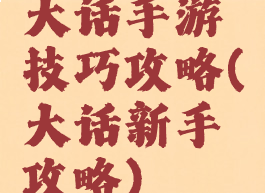 大话手游技巧攻略(大话新手攻略)
