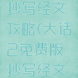 大话手游抄写经文攻略(大话2免费版抄写经文攻略)