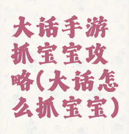 大话手游抓宝宝攻略(大话怎么抓宝宝)