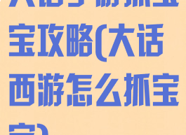 大话手游抓宝宝攻略(大话西游怎么抓宝宝)
