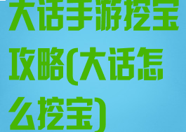 大话手游挖宝攻略(大话怎么挖宝)