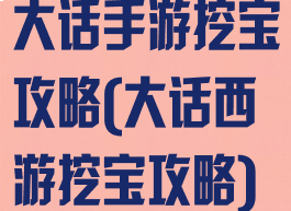 大话手游挖宝攻略(大话西游挖宝攻略)