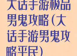大话手游极品男鬼攻略(大话手游男鬼攻略平民)